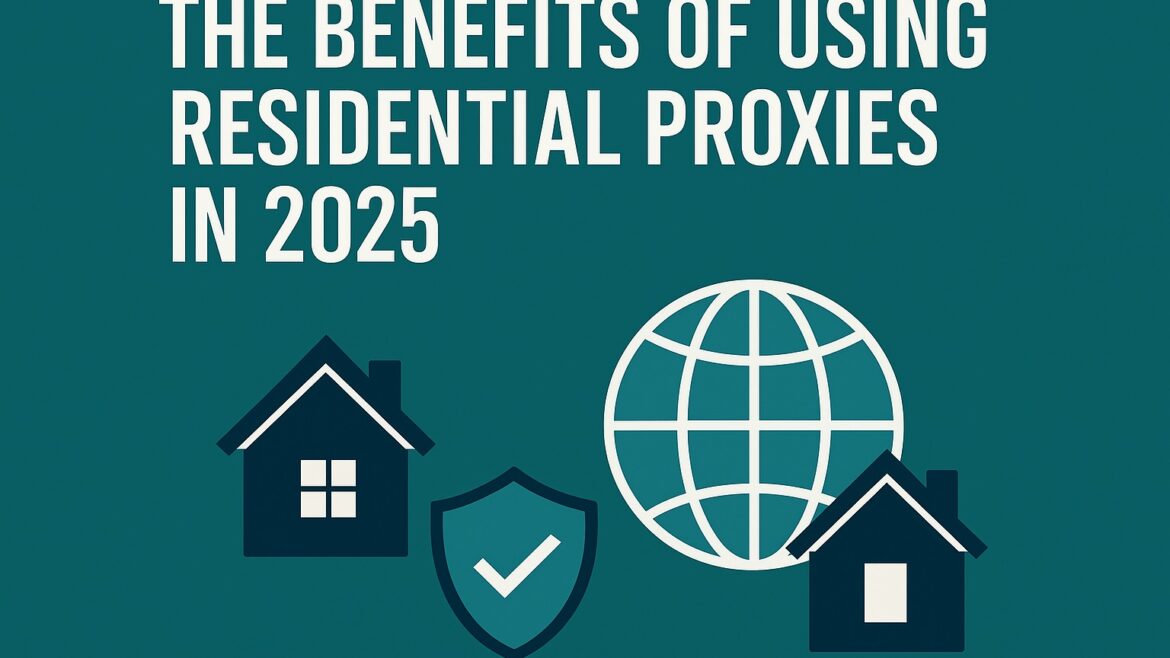 The Benefits of Using Residential Proxies in 2025