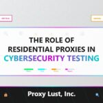 The Role of Residential Proxies in Cybersecurity Testing